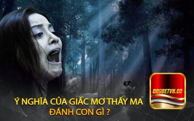 Ý Nghĩa Của Giấc Mơ Thấy Ma Đánh Con Gì ?